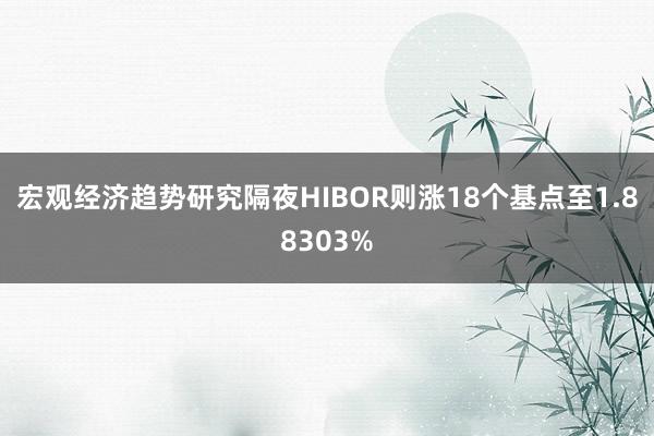 宏观经济趋势研究隔夜HIBOR则涨18个基点至1.88303%