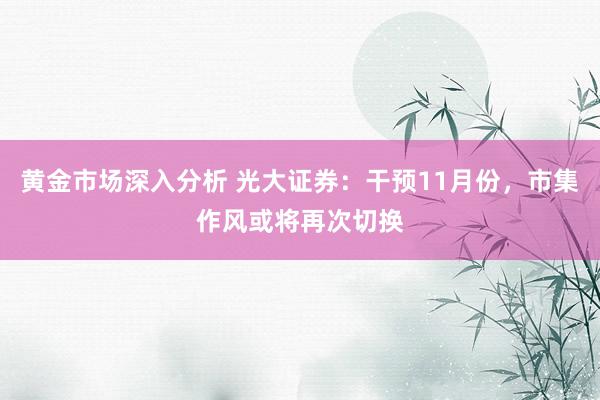 黄金市场深入分析 光大证券：干预11月份，市集作风或将再次切换