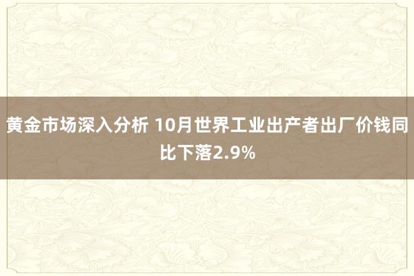 黄金市场深入分析 10月世界工业出产者出厂价钱同比下落2.9%