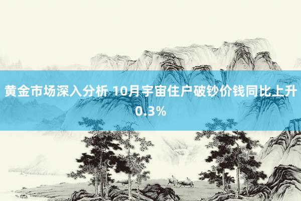 黄金市场深入分析 10月宇宙住户破钞价钱同比上升0.3%