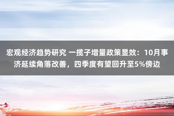 宏观经济趋势研究 一揽子增量政策显效：10月事济延续角落改善，四季度有望回升至5%傍边