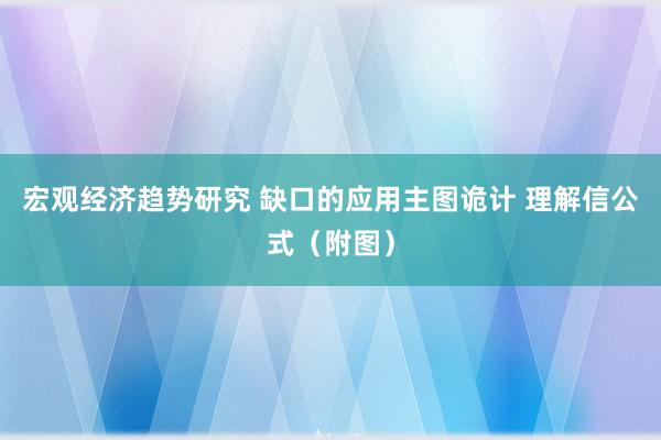 宏观经济趋势研究 缺口的应用主图诡计 理解信公式（附图）