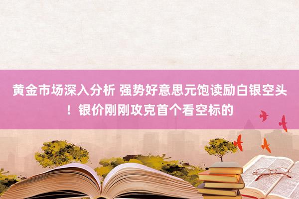 黄金市场深入分析 强势好意思元饱读励白银空头！银价刚刚攻克首个看空标的