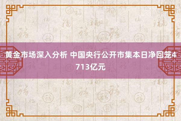 黄金市场深入分析 中国央行公开市集本日净回笼4713亿元