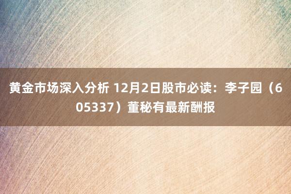 黄金市场深入分析 12月2日股市必读：李子园（605337）董秘有最新酬报