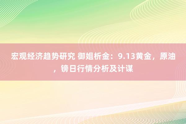 宏观经济趋势研究 御姐析金：9.13黄金，原油，镑日行情分析及计谋