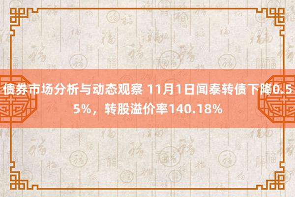 债券市场分析与动态观察 11月1日闻泰转债下降0.55%，转股溢价率140.18%