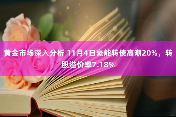 黄金市场深入分析 11月4日豪能转债高潮20%，转股溢价率7.18%