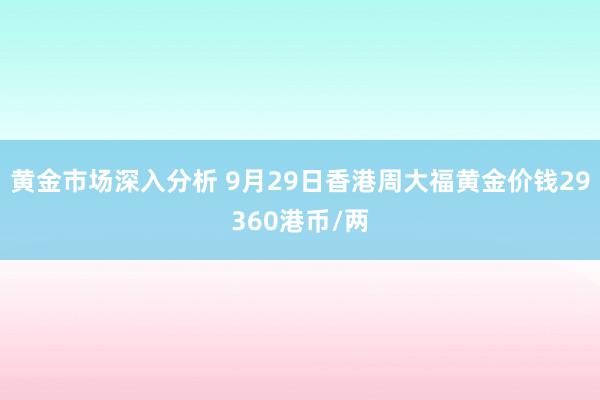 黄金市场深入分析 9月29日香港周大福黄金价钱29360港币/两