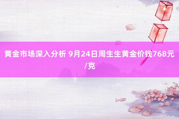 黄金市场深入分析 9月24日周生生黄金价钱768元/克