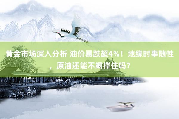 黄金市场深入分析 油价暴跌超4%！地缘时事随性，原油还能不竭撑住吗？