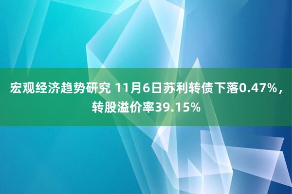 宏观经济趋势研究 11月6日苏利转债下落0.47%，转股溢价率39.15%