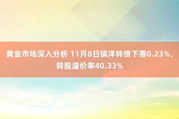 黄金市场深入分析 11月8日镇洋转债下落0.23%，转股溢价率40.33%