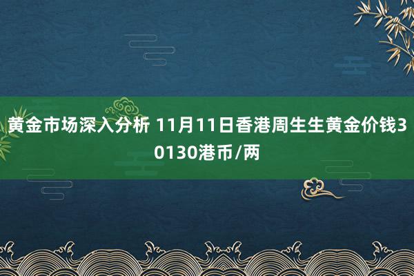 黄金市场深入分析 11月11日香港周生生黄金价钱30130港币/两