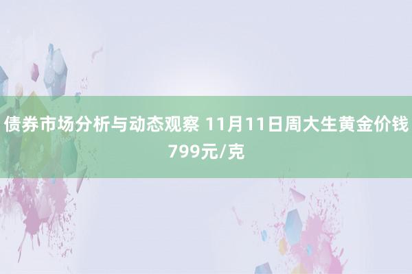 债券市场分析与动态观察 11月11日周大生黄金价钱799元/克