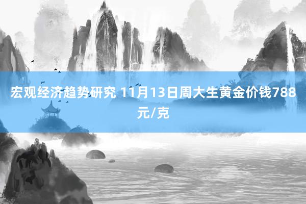 宏观经济趋势研究 11月13日周大生黄金价钱788元/克