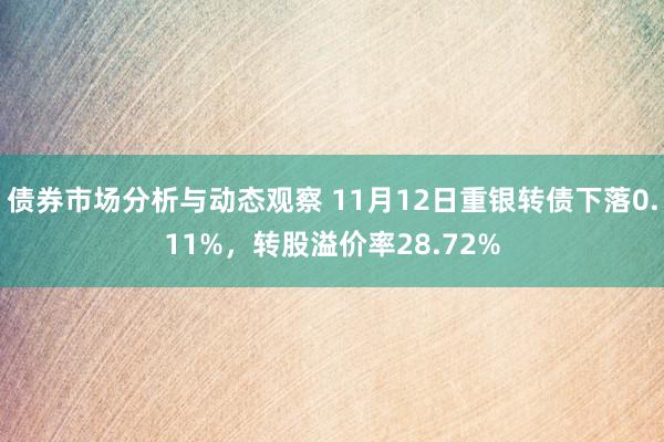 债券市场分析与动态观察 11月12日重银转债下落0.11%，转股溢价率28.72%