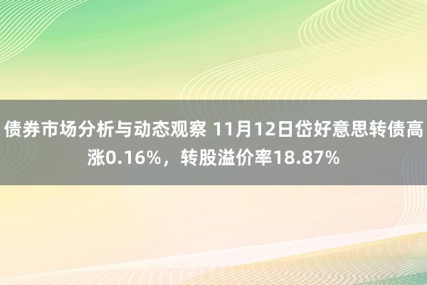 债券市场分析与动态观察 11月12日岱好意思转债高涨0.16%，转股溢价率18.87%