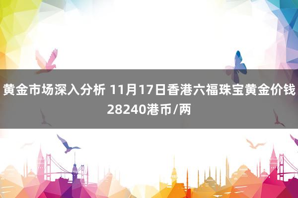 黄金市场深入分析 11月17日香港六福珠宝黄金价钱28240港币/两