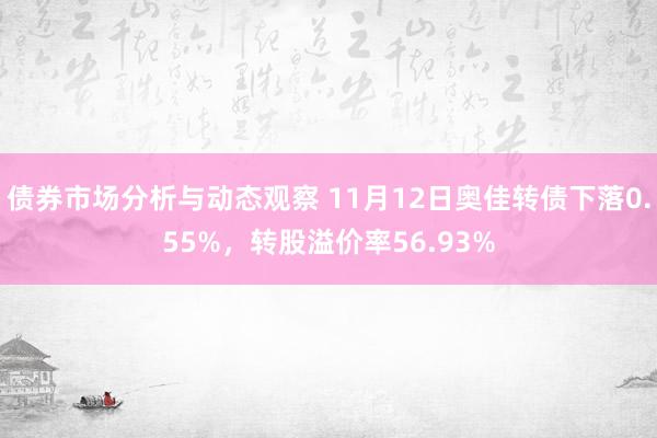 债券市场分析与动态观察 11月12日奥佳转债下落0.55%，转股溢价率56.93%