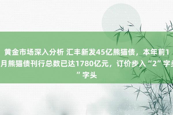 黄金市场深入分析 汇丰新发45亿熊猫债，本年前10月熊猫债刊行总数已达1780亿元，订价步入“2”字头