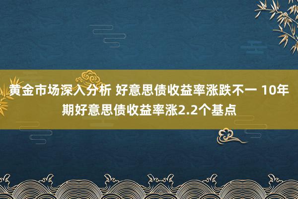 黄金市场深入分析 好意思债收益率涨跌不一 10年期好意思债收益率涨2.2个基点