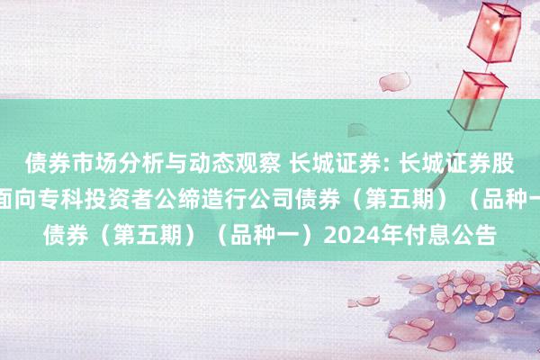 债券市场分析与动态观察 长城证券: 长城证券股份有限公司2023年面向专科投资者公缔造行公司债券（第五期）（品种一）2024年付息公告