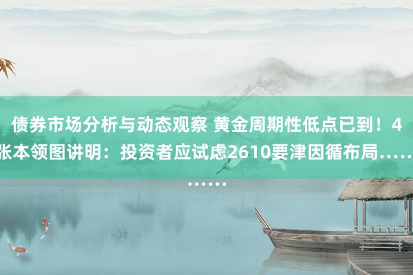 债券市场分析与动态观察 黄金周期性低点已到！4张本领图讲明：投资者应试虑2610要津因循布局……