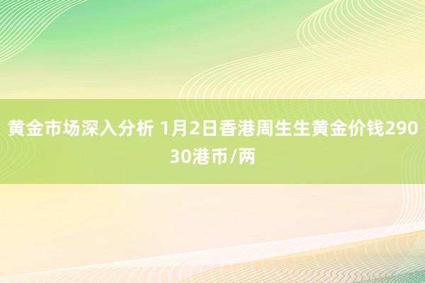 黄金市场深入分析 1月2日香港周生生黄金价钱29030港币/两