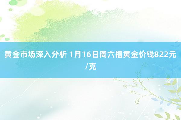 黄金市场深入分析 1月16日周六福黄金价钱822元/克