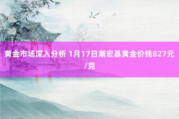 黄金市场深入分析 1月17日潮宏基黄金价钱827元/克