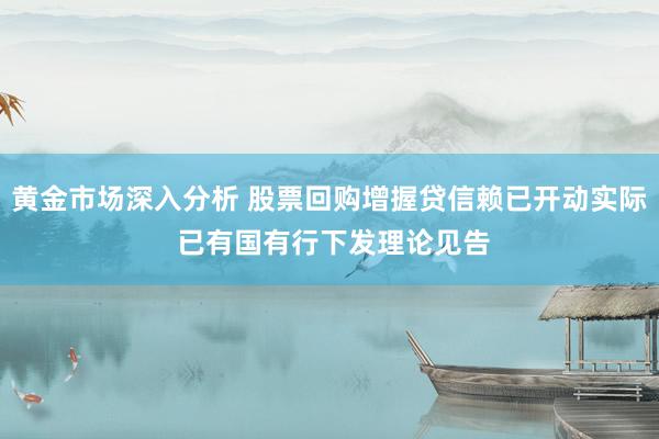 黄金市场深入分析 股票回购增握贷信赖已开动实际 已有国有行下发理论见告