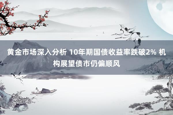 黄金市场深入分析 10年期国债收益率跌破2% 机构展望债市仍偏顺风