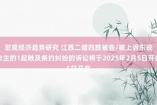 宏观经济趋势研究 江西二建四肢被告/被上诉东说念主的1起触及条约纠纷的诉讼将于2025年2月5日开庭