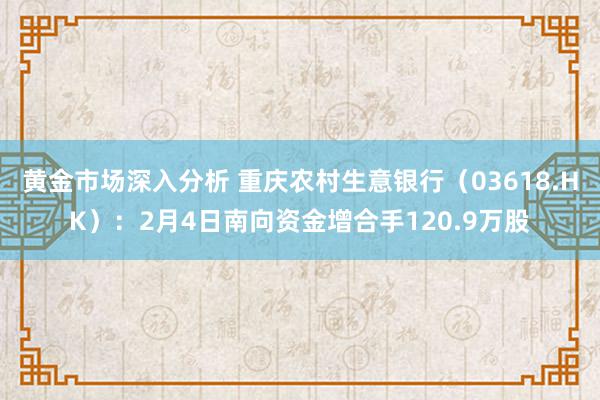 黄金市场深入分析 重庆农村生意银行（03618.HK）：2月4日南向资金增合手120.9万股