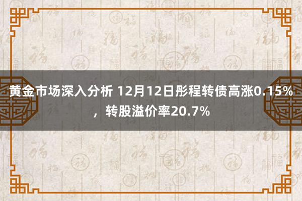 黄金市场深入分析 12月12日彤程转债高涨0.15%，转股溢价率20.7%