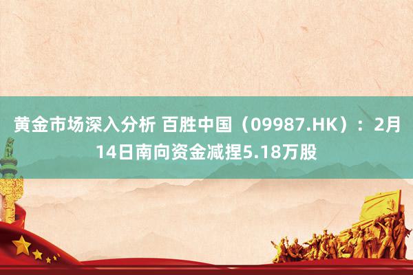 黄金市场深入分析 百胜中国（09987.HK）：2月14日南向资金减捏5.18万股