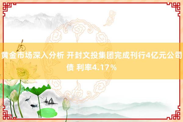 黄金市场深入分析 开封文投集团完成刊行4亿元公司债 利率4.17％