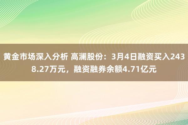 黄金市场深入分析 高澜股份：3月4日融资买入2438.27万元，融资融券余额4.71亿元