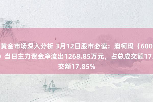 黄金市场深入分析 3月12日股市必读：澳柯玛（600336）当日主力资金净流出1268.85万元，占总成交额17.85%