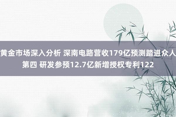 黄金市场深入分析 深南电路营收179亿预测踏进众人第四 研发参预12.7亿新增授权专利122