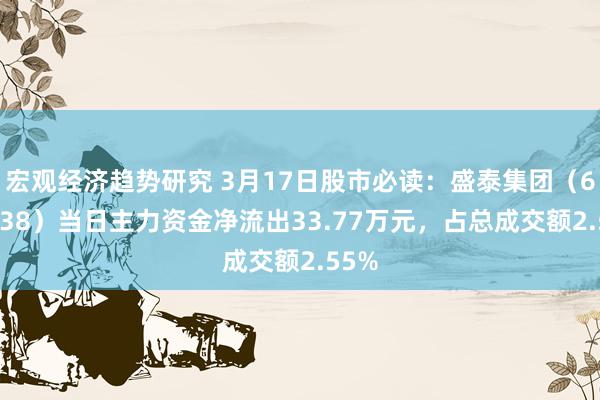 宏观经济趋势研究 3月17日股市必读：盛泰集团（605138）当日主力资金净流出33.77万元，占总成交额2.55%